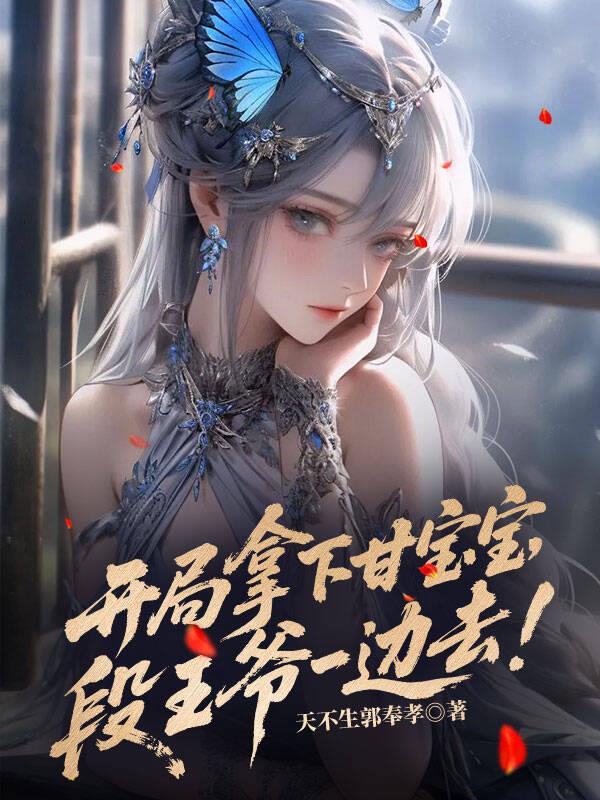 开局拿下甘宝宝，段王爷一边去！